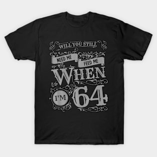 Will You Still Need Me feed me when I'm 64 Father's Day T-Shirt